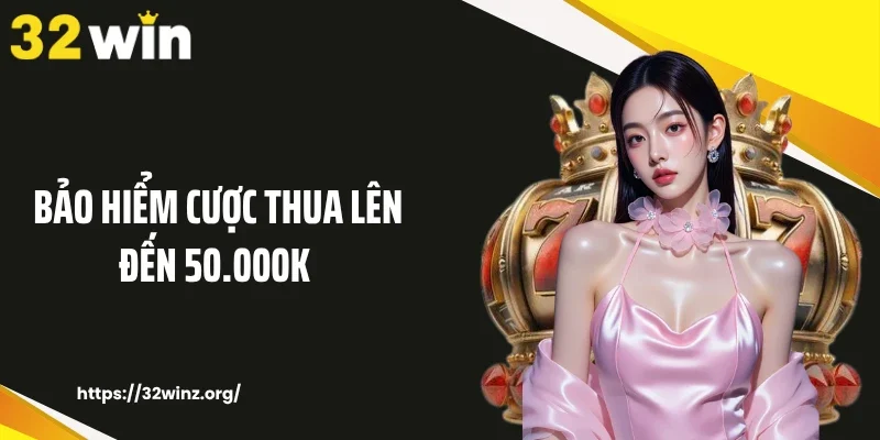 Bảo Hiểm Cược Thua Lên Đến 50.000K Gây Chú Ý Tại 32WIN