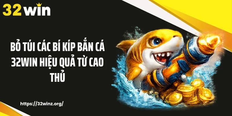 Bỏ túi các bí kíp bắn cá 32WIN hiệu quả từ cao thủ