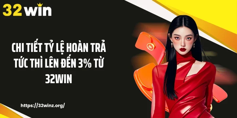 Chi tiết tỷ lệ hoàn trả tức thì lên đến 3% từ 32WIN