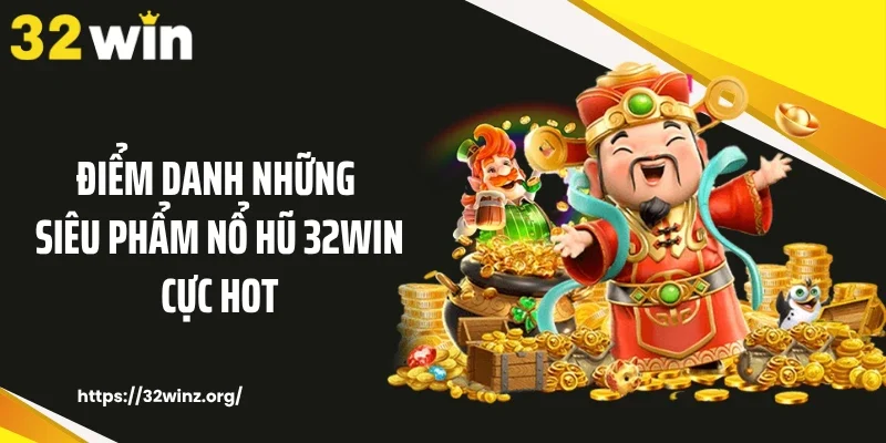 Điểm danh những siêu phẩm nổ hũ 32WIN cực hot