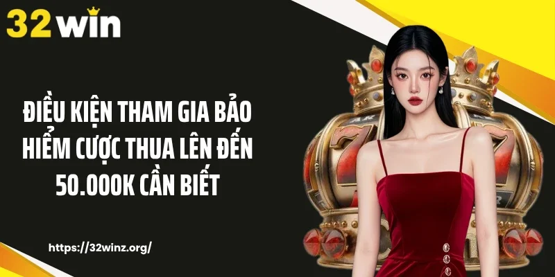 Điều kiện tham gia bảo hiểm cược thua lên đến 50.000K cần biết