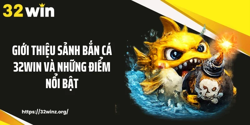 Giới thiệu sảnh bắn cá 32WIN và những điểm nổi bật