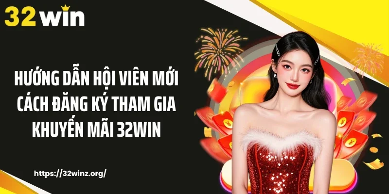 Hướng dẫn hội viên mới cách đăng ký tham gia khuyến mãi 32WIN