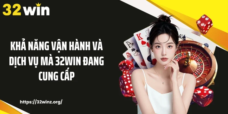 Khả năng vận hành và dịch vụ mà 32WIN đang cung cấp