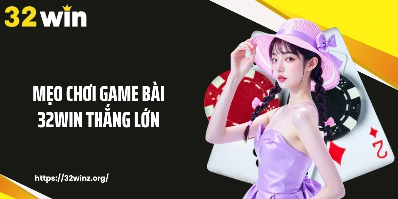 Mẹo chơi game bài 32Win thắng lớn