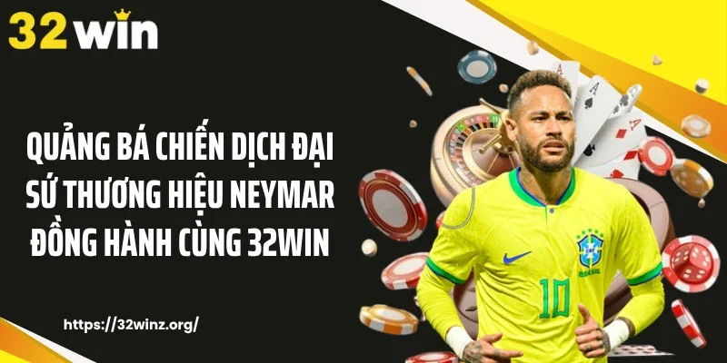 Quảng bá chiến dịch Đại sứ thương hiệu Neymar đồng hành cùng 32WIN