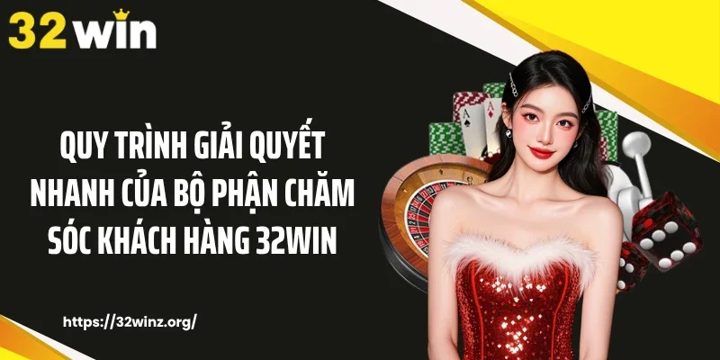 Quy trình giải quyết nhanh của bộ phận chăm sóc khách hàng 32WIN