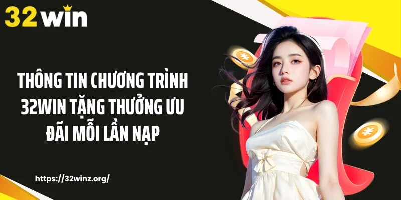 Thông tin chương trình 32WIN tặng thưởng ưu đãi mỗi lần nạp