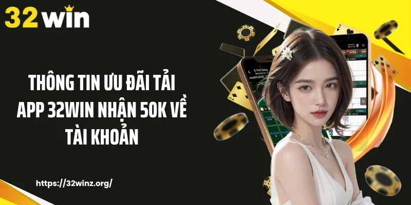 Thông tin ưu đãi tải app 32WIN nhận 50K về tài khoản