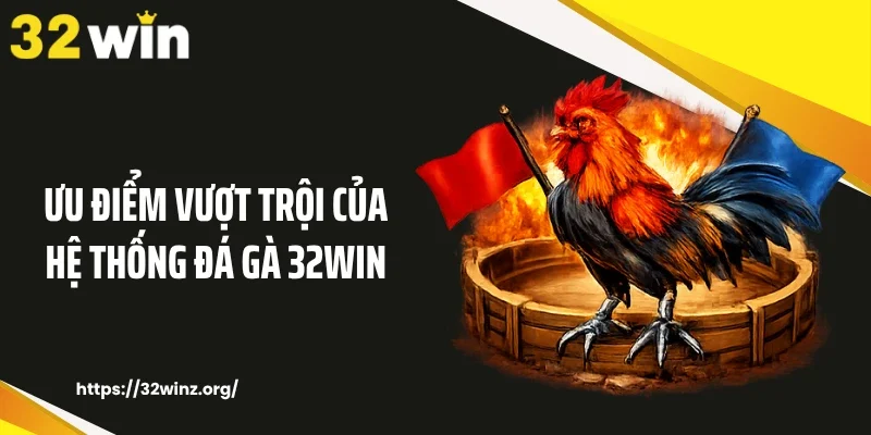 Ưu điểm vượt trội của hệ thống đá gà 32WIN