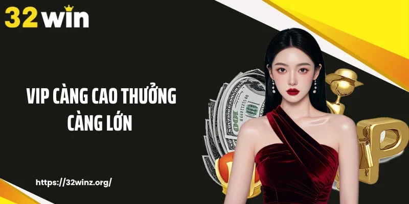 Vip càng cao thưởng càng lớn
